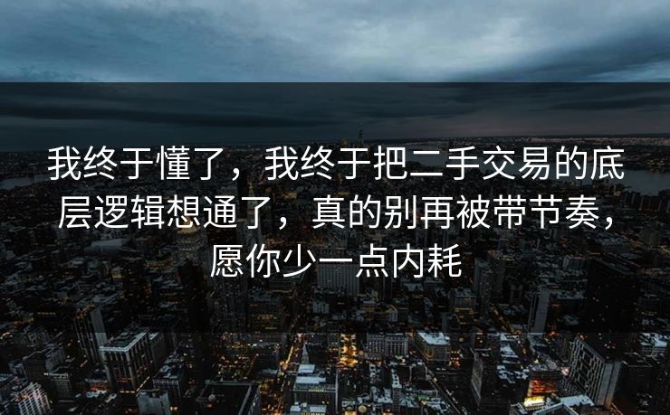 我终于懂了,我终于把二手交易的底层逻辑想通了,真的别再被带节奏,愿你少一点内耗 我终于懂了,我终于把二手交易的底层逻辑想通了,真的别再被带节奏,愿你少一点内耗