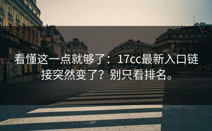 看懂这一点就够了：17cc最新入口链接突然变了？别只看排名。