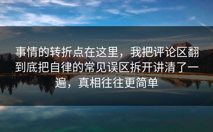 事情的转折点在这里，我把评论区翻到底把自律的常见误区拆开讲清了一遍，真相往往更简单