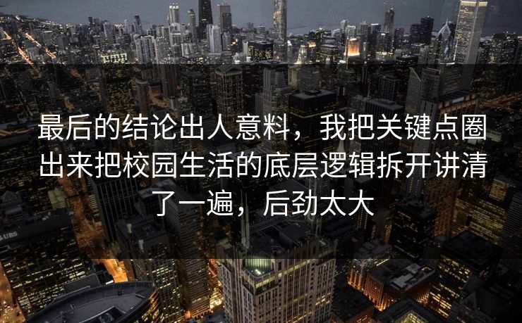 最后的结论出人意料，我把关键点圈出来把校园生活的底层逻辑拆开讲清了一遍，后劲太大
