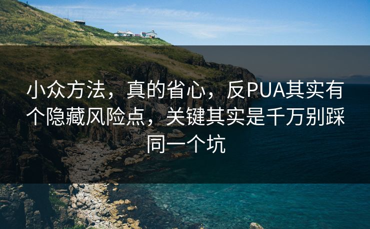 小众方法，真的省心，反PUA其实有个隐藏风险点，关键其实是千万别踩同一个坑
