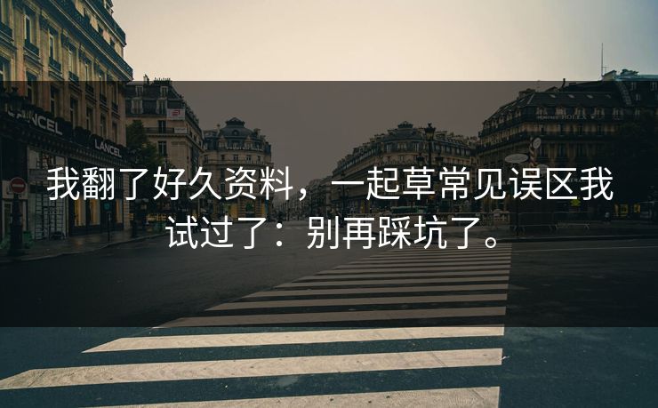 我翻了好久资料，一起草常见误区我试过了：别再踩坑了。