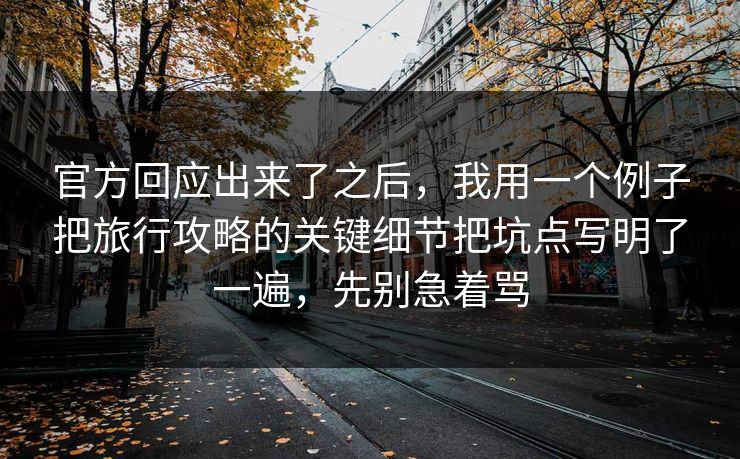 官方回应出来了之后，我用一个例子把旅行攻略的关键细节把坑点写明了一遍，先别急着骂