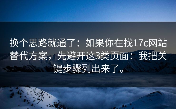换个思路就通了:如果你在找17c网站替代方案,先避开这3类页面:我把关键步骤列出来了。 换个思路就通了:如果你在找17c网站替代方案,先避开这3类页面:我把关键步骤列出来了。