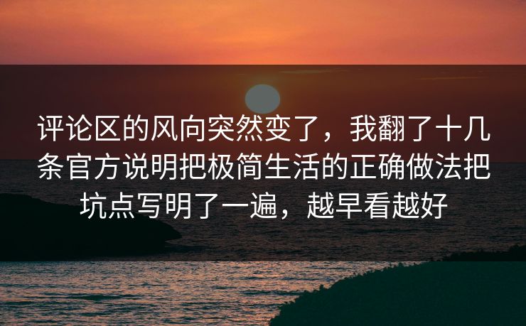 评论区的风向突然变了，我翻了十几条官方说明把极简生活的正确做法把坑点写明了一遍，越早看越好