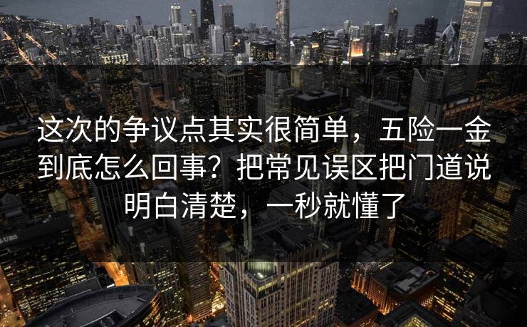这次的争议点其实很简单，五险一金到底怎么回事？把常见误区把门道说明白清楚，一秒就懂了