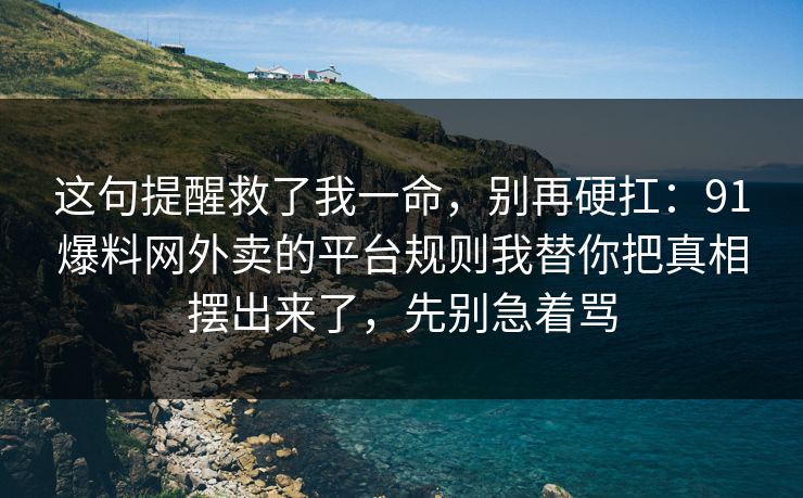 这句提醒救了我一命，别再硬扛：91爆料网外卖的平台规则我替你把真相摆出来了，先别急着骂