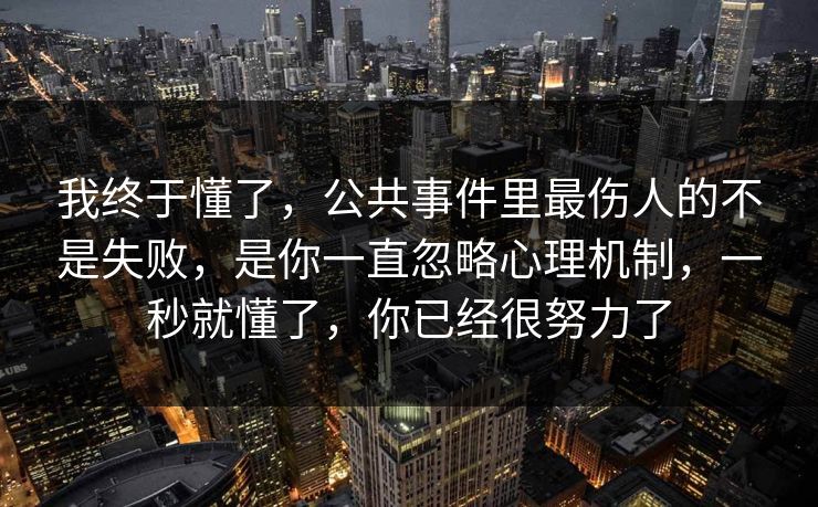 我终于懂了,公共事件里最伤人的不是失败,是你一直忽略心理机制,一秒就懂了,你已经很努力了 我终于懂了,公共事件里最伤人的不是失败,是你一直忽略心理机制,一秒就懂了,你已经很努力了