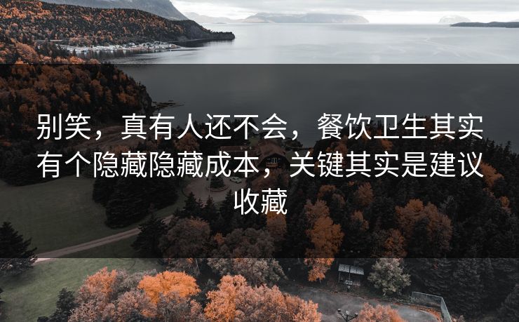 别笑，真有人还不会，餐饮卫生其实有个隐藏隐藏成本，关键其实是建议收藏