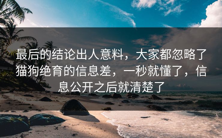 最后的结论出人意料，大家都忽略了猫狗绝育的信息差，一秒就懂了，信息公开之后就清楚了