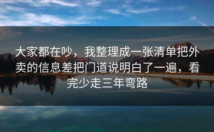 大家都在吵,我整理成一张清单把外卖的信息差把门道说明白了一遍,看完少走三年弯路 大家都在吵,我整理成一张清单把外卖的信息差把门道说明白了一遍,看完少走三年弯路