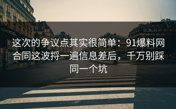这次的争议点其实很简单:91爆料网合同这波捋一遍信息差后,千万别踩同一个坑 这次的争议点其实很简单:91爆料网合同这波捋一遍信息差后,千万别踩同一个坑