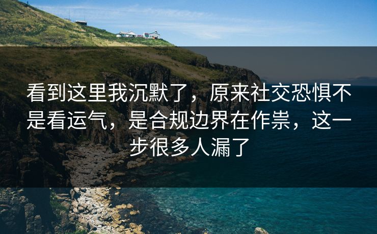 看到这里我沉默了，原来社交恐惧不是看运气，是合规边界在作祟，这一步很多人漏了