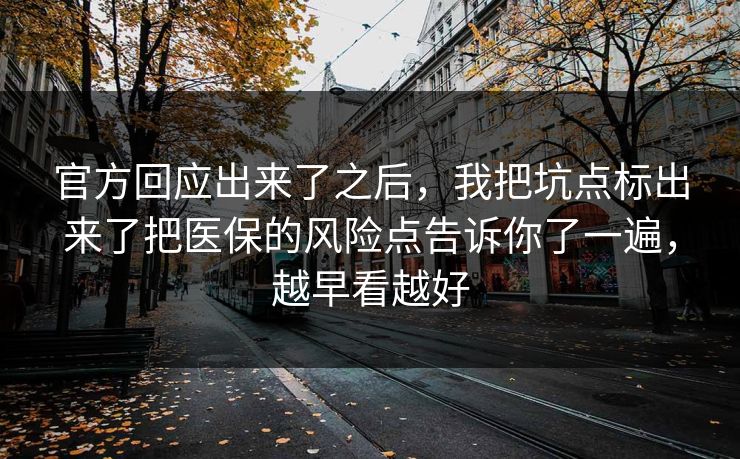 官方回应出来了之后，我把坑点标出来了把医保的风险点告诉你了一遍，越早看越好