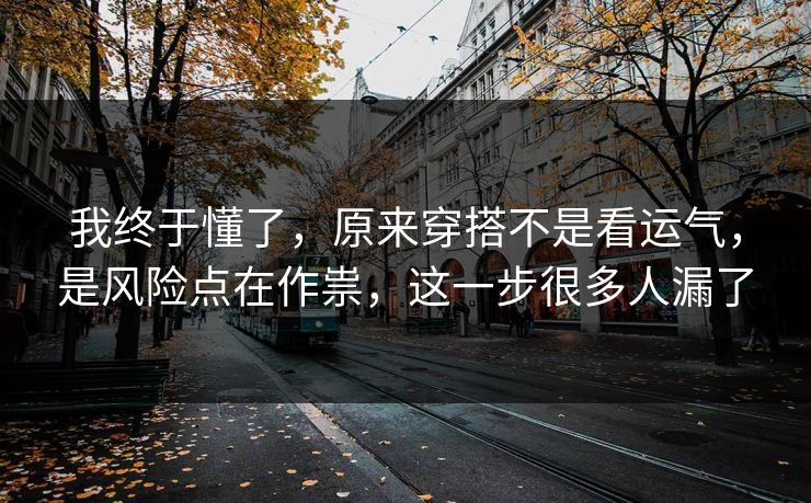 我终于懂了，原来穿搭不是看运气，是风险点在作祟，这一步很多人漏了