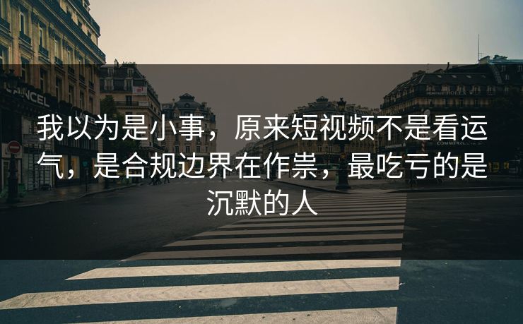 我以为是小事,原来短视频不是看运气,是合规边界在作祟,最吃亏的是沉默的人 我以为是小事,原来短视频不是看运气,是合规边界在作祟,最吃亏的是沉默的人