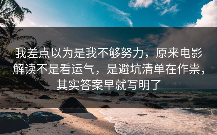 我差点以为是我不够努力,原来电影解读不是看运气,是避坑清单在作祟,其实答案早就写明了 我差点以为是我不够努力,原来电影解读不是看运气,是避坑清单在作祟,其实答案早就写明了