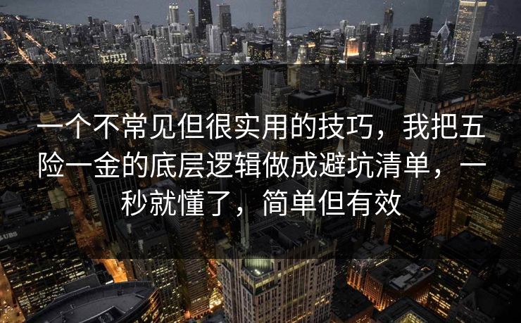 一个不常见但很实用的技巧，我把五险一金的底层逻辑做成避坑清单，一秒就懂了，简单但有效