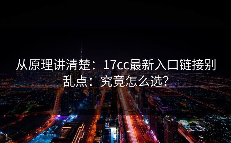 从原理讲清楚:17cc最新入口链接别乱点:究竟怎么选? 从原理讲清楚:17cc最新入口链接别乱点:究竟怎么选?