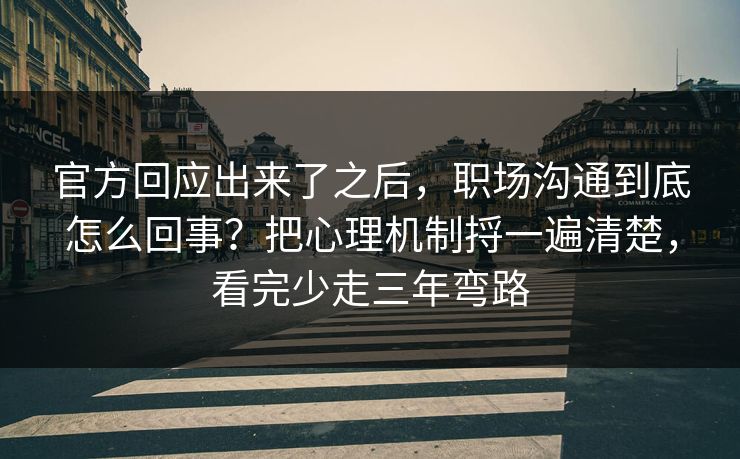 官方回应出来了之后,职场沟通到底怎么回事?把心理机制捋一遍清楚,看完少走三年弯路 官方回应出来了之后,职场沟通到底怎么回事?把心理机制捋一遍清楚,看完少走三年弯路