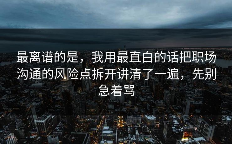 最离谱的是,我用最直白的话把职场沟通的风险点拆开讲清了一遍,先别急着骂 最离谱的是,我用最直白的话把职场沟通的风险点拆开讲清了一遍,先别急着骂