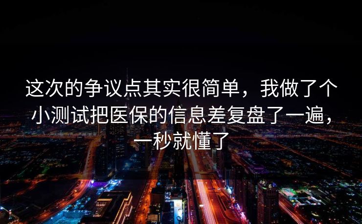 这次的争议点其实很简单,我做了个小测试把医保的信息差复盘了一遍,一秒就懂了 这次的争议点其实很简单,我做了个小测试把医保的信息差复盘了一遍,一秒就懂了