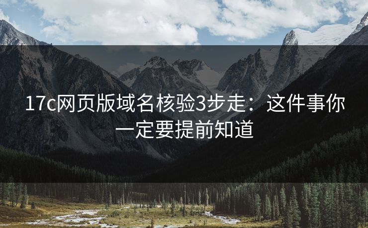 17c网页版域名核验3步走:这件事你一定要提前知道 17c网页版域名核验3步走:这件事你一定要提前知道