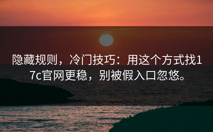 隐藏规则,冷门技巧:用这个方式找17c官网更稳,别被假入口忽悠。 隐藏规则,冷门技巧:用这个方式找17c官网更稳,别被假入口忽悠。