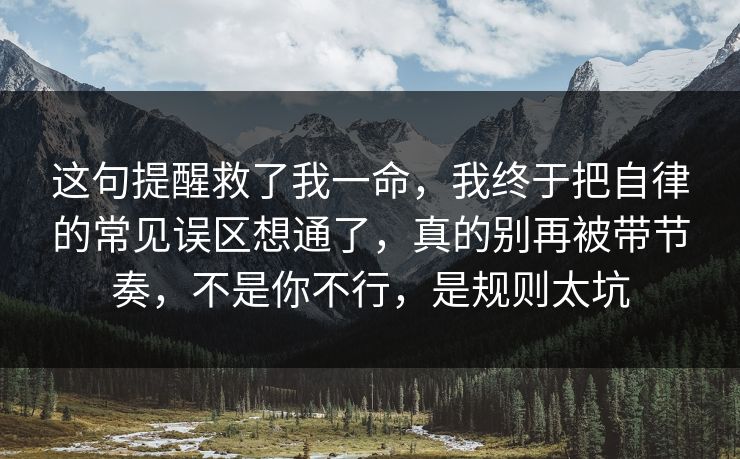 这句提醒救了我一命,我终于把自律的常见误区想通了,真的别再被带节奏,不是你不行,是规则太坑 这句提醒救了我一命,我终于把自律的常见误区想通了,真的别再被带节奏,不是你不行,是规则太坑