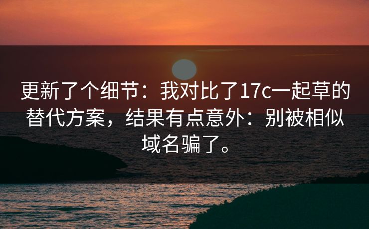 更新了个细节:我对比了17c一起草的替代方案,结果有点意外:别被相似域名骗了。 更新了个细节:我对比了17c一起草的替代方案,结果有点意外:别被相似域名骗了。