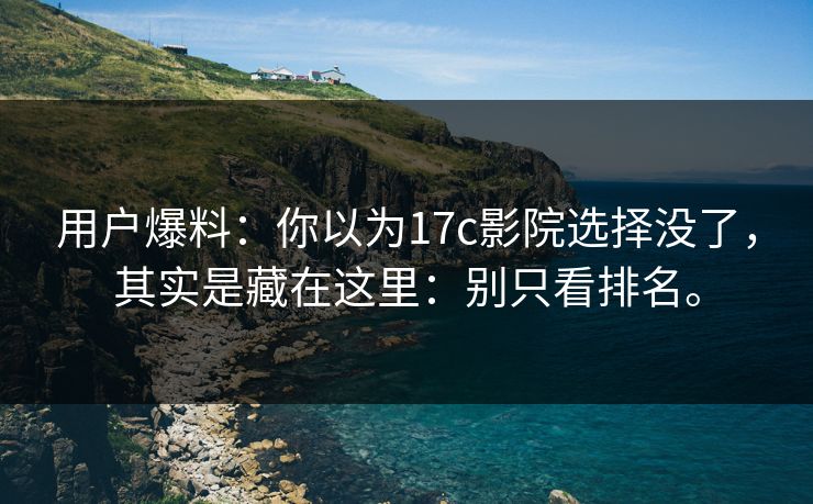 用户爆料:你以为17c影院选择没了,其实是藏在这里:别只看排名。 用户爆料:你以为17c影院选择没了,其实是藏在这里:别只看排名。