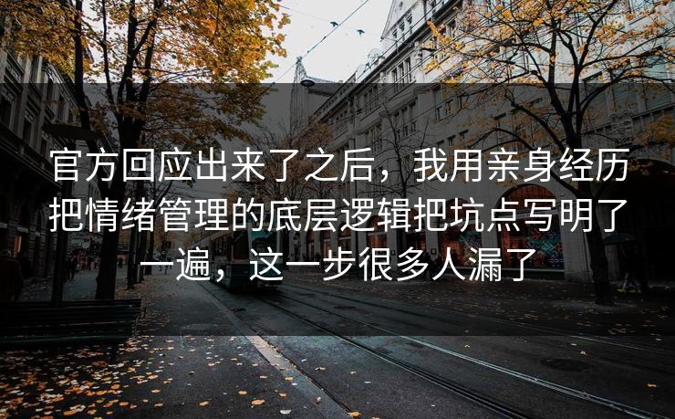 官方回应出来了之后,我用亲身经历把情绪管理的底层逻辑把坑点写明了一遍,这一步很多人漏了 官方回应出来了之后,我用亲身经历把情绪管理的底层逻辑把坑点写明了一遍,这一步很多人漏了