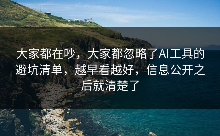 大家都在吵，大家都忽略了AI工具的避坑清单，越早看越好，信息公开之后就清楚了