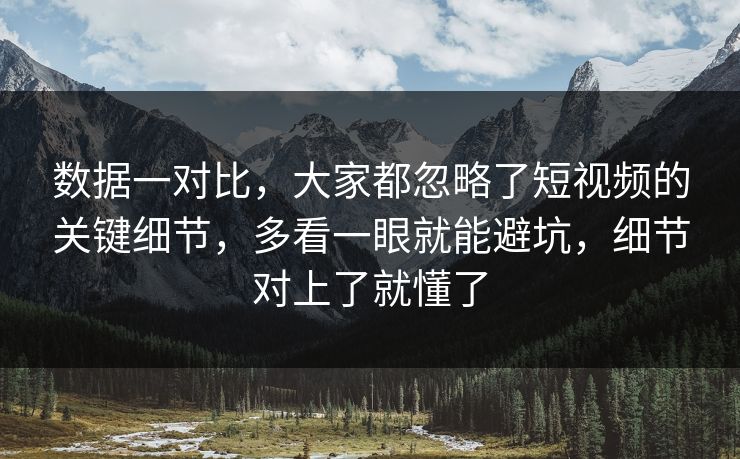 数据一对比,大家都忽略了短视频的关键细节,多看一眼就能避坑,细节对上了就懂了 数据一对比,大家都忽略了短视频的关键细节,多看一眼就能避坑,细节对上了就懂了